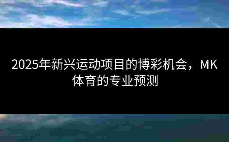 2025年新兴运动项目的博彩机会，MK体育的专业预测
