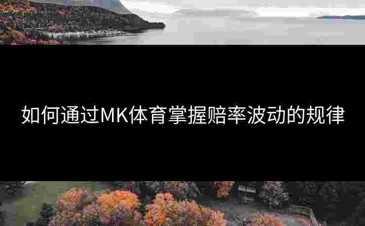 如何通过MK体育掌握赔率波动的规律