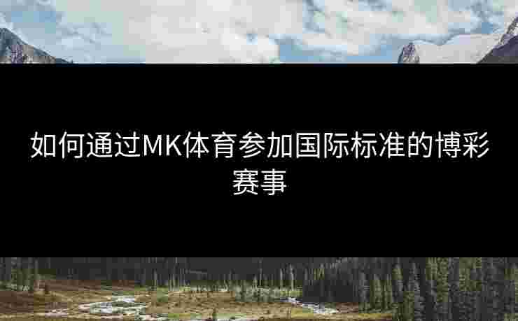 如何通过MK体育参加国际标准的博彩赛事