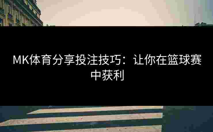 MK体育分享投注技巧：让你在篮球赛中获利