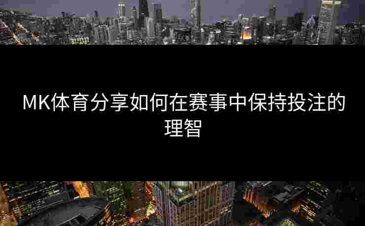 MK体育分享如何在赛事中保持投注的理智