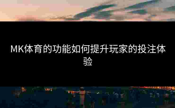 MK体育的功能如何提升玩家的投注体验