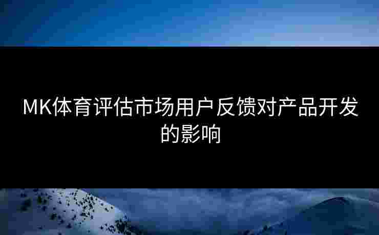 MK体育评估市场用户反馈对产品开发的影响