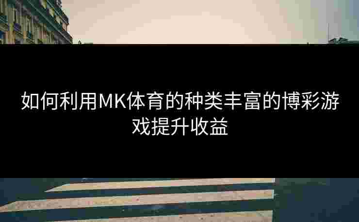 如何利用MK体育的种类丰富的博彩游戏提升收益