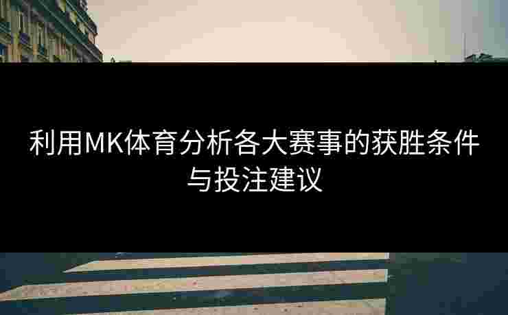 利用MK体育分析各大赛事的获胜条件与投注建议