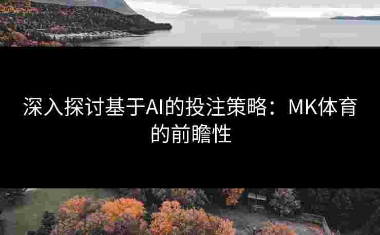 深入探讨基于AI的投注策略：MK体育的前瞻性
