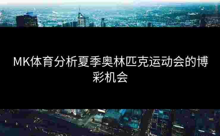 MK体育分析夏季奥林匹克运动会的博彩机会