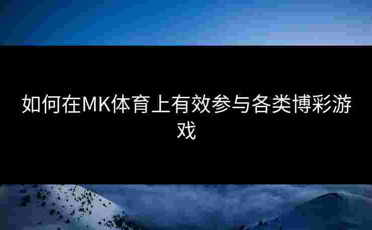如何在MK体育上有效参与各类博彩游戏