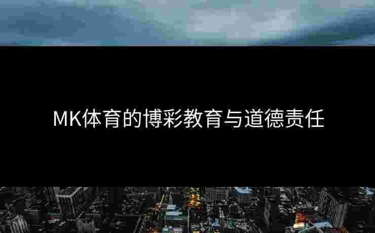 MK体育的博彩教育与道德责任