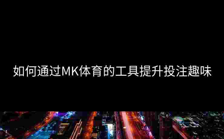 如何通过MK体育的工具提升投注趣味