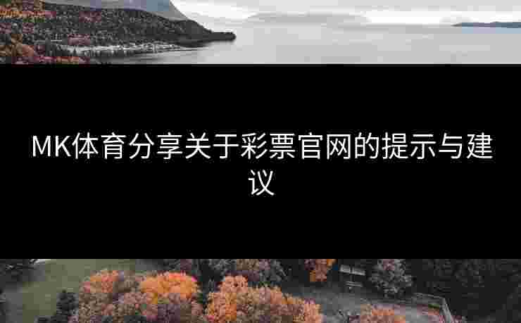 MK体育分享关于彩票官网的提示与建议