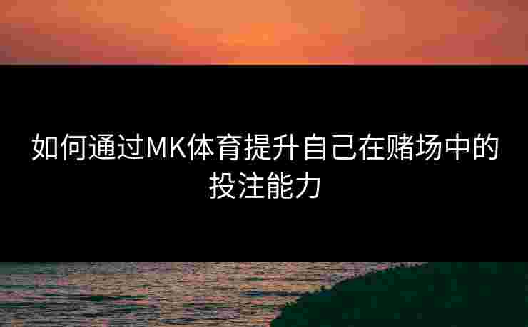 如何通过MK体育提升自己在赌场中的投注能力
