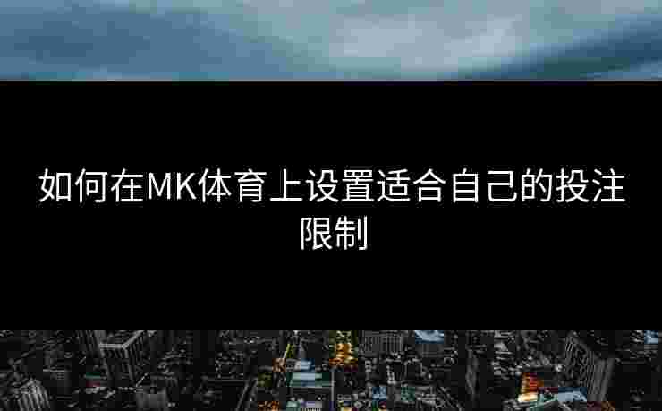 如何在MK体育上设置适合自己的投注限制