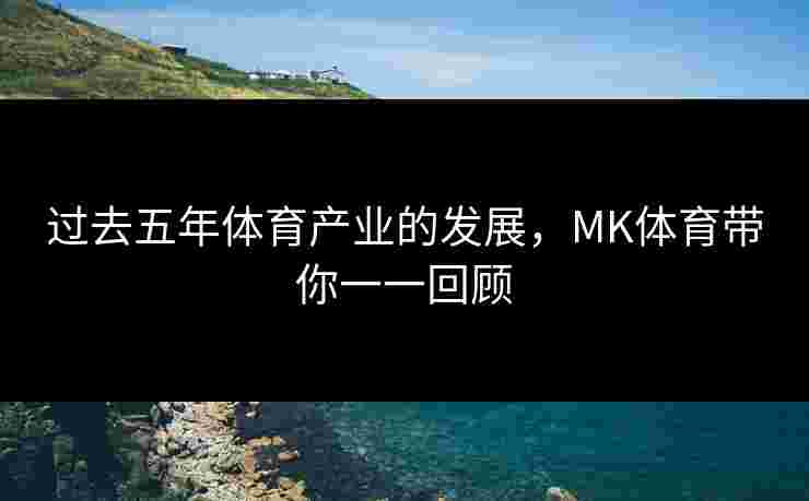 过去五年体育产业的发展,MK体育带你一一回顾 过去五年体育产业的发展,MK体育带你一一回顾
