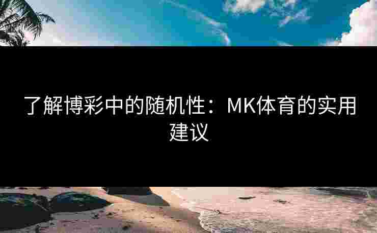 了解博彩中的随机性:MK体育的实用建议 了解博彩中的随机性:MK体育的实用建议
