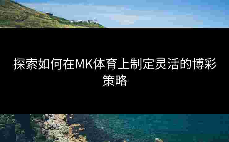 探索如何在MK体育上制定灵活的博彩策略