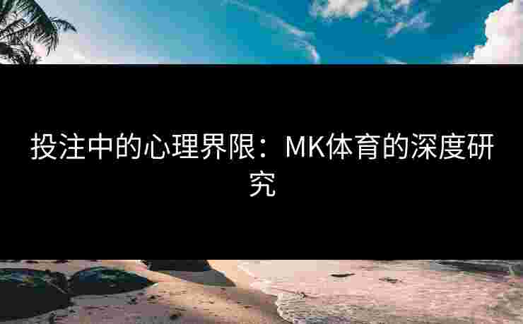 投注中的心理界限：MK体育的深度研究
