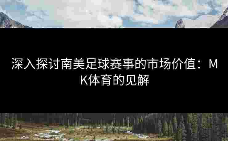 深入探讨南美足球赛事的市场价值：MK体育的见解