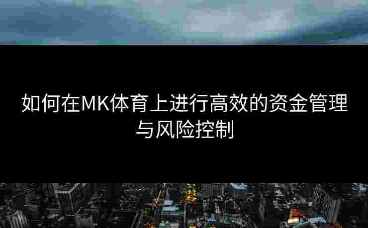如何在MK体育上进行高效的资金管理与风险控制