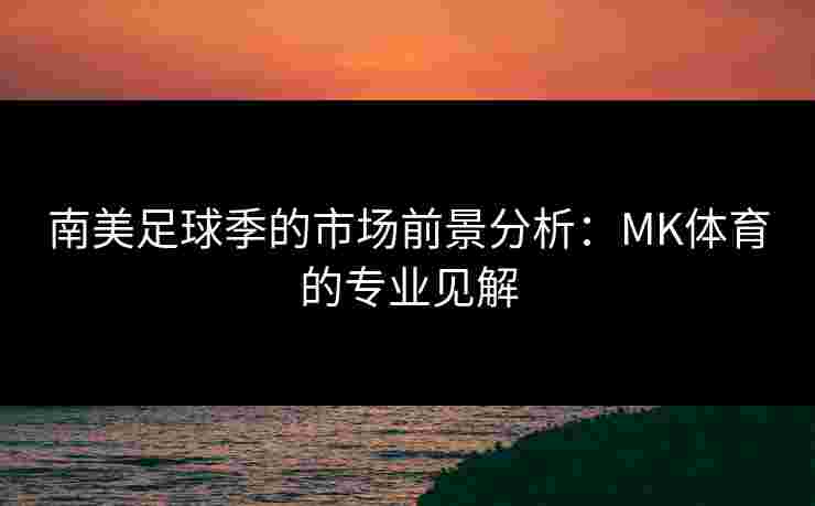南美足球季的市场前景分析：MK体育的专业见解