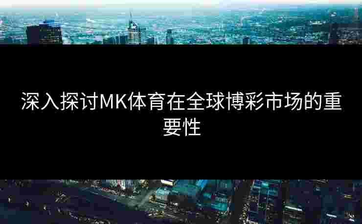 深入探讨MK体育在全球博彩市场的重要性