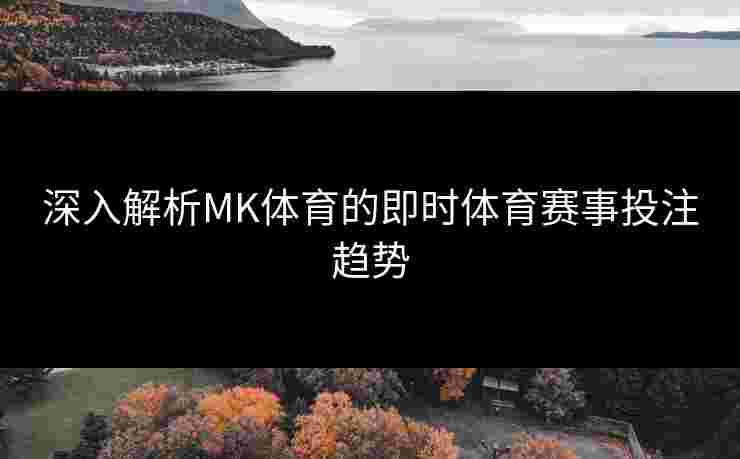 深入解析MK体育的即时体育赛事投注趋势