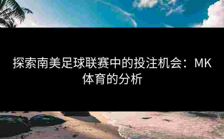探索南美足球联赛中的投注机会：MK体育的分析