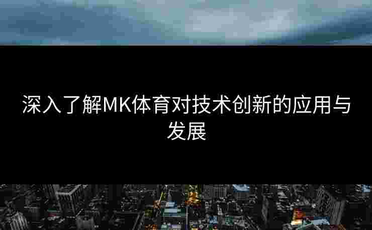 深入了解MK体育对技术创新的应用与发展