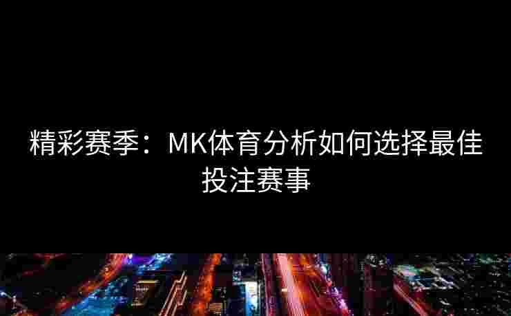 精彩赛季：MK体育分析如何选择最佳投注赛事