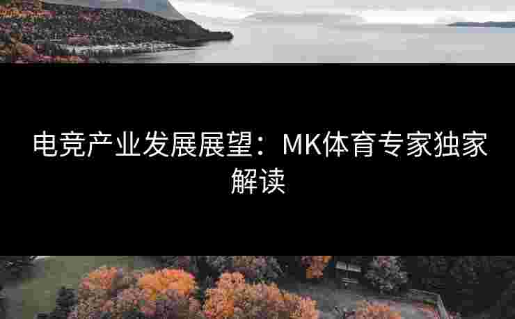 电竞产业发展展望:MK体育专家独家解读