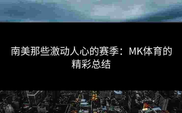 南美那些激动人心的赛季:MK体育的精彩总结