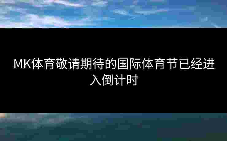 MK体育敬请期待的国际体育节已经进入倒计时