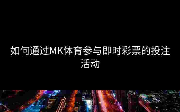 如何通过MK体育参与即时彩票的投注活动