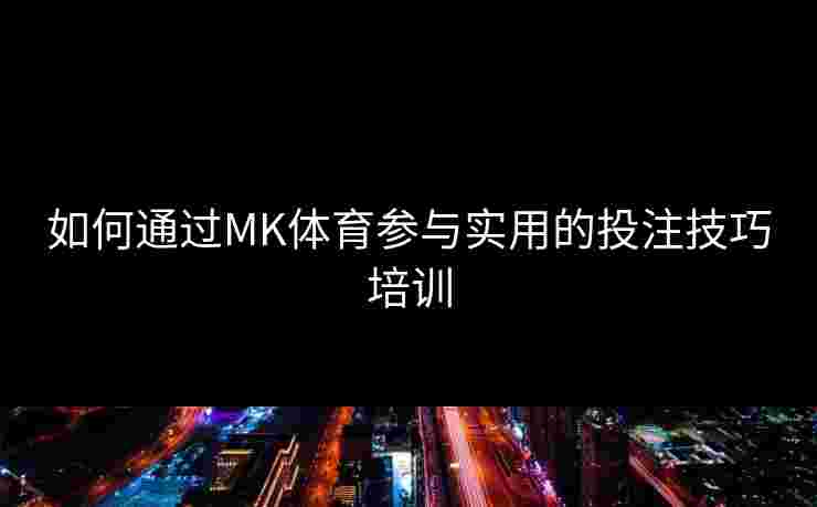 如何通过MK体育参与实用的投注技巧培训