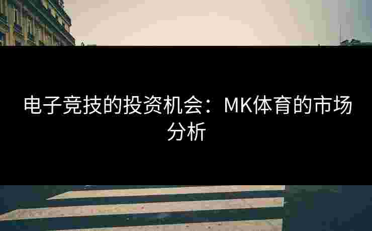电子竞技的投资机会：MK体育的市场分析