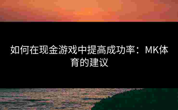 如何在现金游戏中提高成功率:MK体育的建议 如何在现金游戏中提高成功率:MK体育的建议