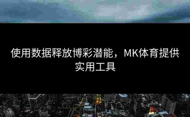 使用数据释放博彩潜能,MK体育提供实用工具 使用数据释放博彩潜能,MK体育提供实用工具