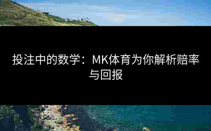 投注中的数学：MK体育为你解析赔率与回报