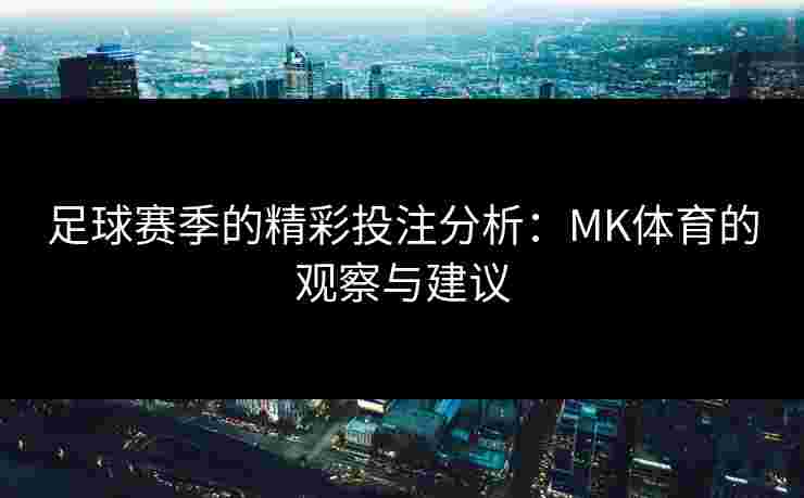 足球赛季的精彩投注分析:MK体育的观察与建议 足球赛季的精彩投注分析:MK体育的观察与建议