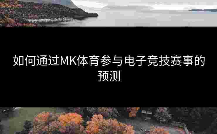 如何通过MK体育参与电子竞技赛事的预测