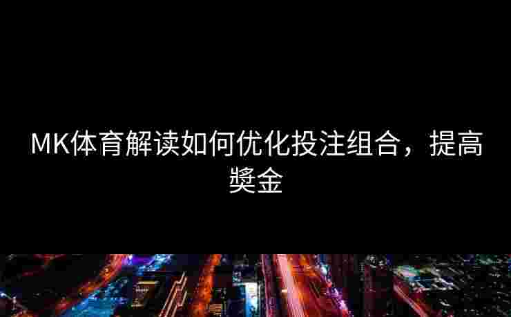 MK体育解读如何优化投注组合，提高奬金