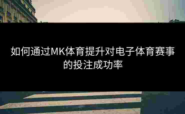 如何通过MK体育提升对电子体育赛事的投注成功率