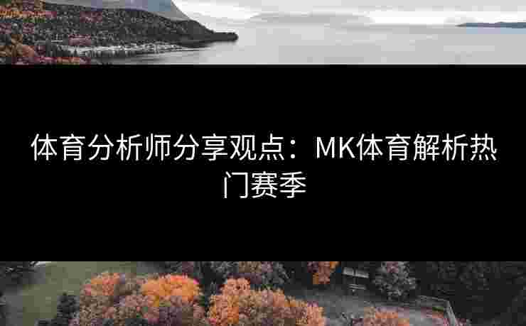 体育分析师分享观点：MK体育解析热门赛季