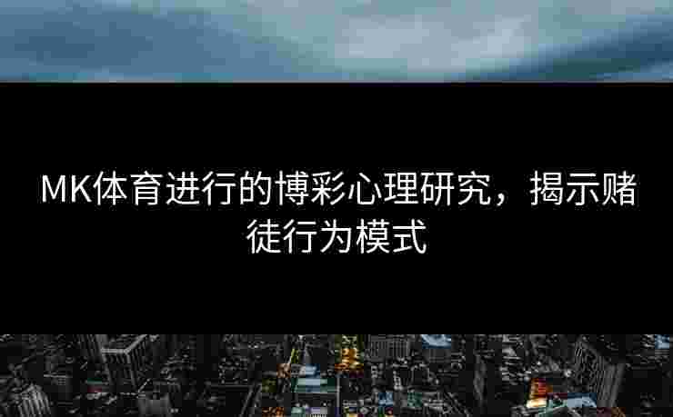 MK体育进行的博彩心理研究，揭示赌徒行为模式