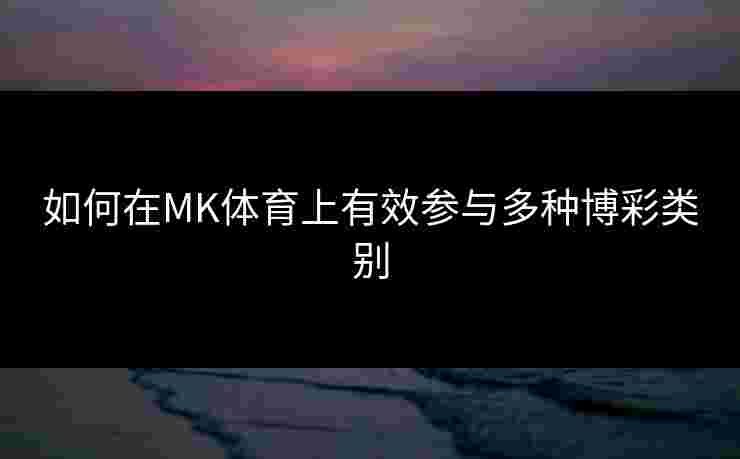 如何在MK体育上有效参与多种博彩类别