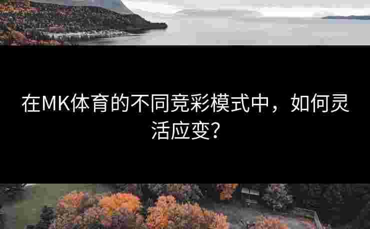 在MK体育的不同竞彩模式中,如何灵活应变? 在MK体育的不同竞彩模式中,如何灵活应变?