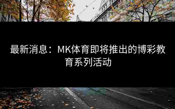 最新消息:MK体育即将推出的博彩教育系列活动 最新消息:MK体育即将推出的博彩教育系列活动