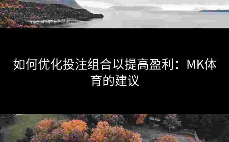 如何优化投注组合以提高盈利：MK体育的建议