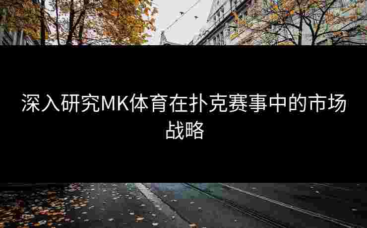 深入研究MK体育在扑克赛事中的市场战略