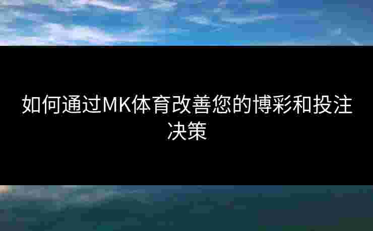 如何通过MK体育改善您的博彩和投注决策